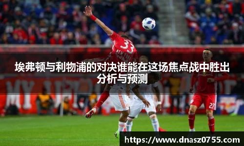 埃弗顿与利物浦的对决谁能在这场焦点战中胜出分析与预测