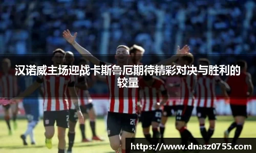 汉诺威主场迎战卡斯鲁厄期待精彩对决与胜利的较量