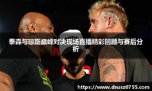 泰森与琼斯巅峰对决现场直播精彩回顾与赛后分析