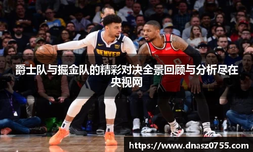 爵士队与掘金队的精彩对决全景回顾与分析尽在央视网