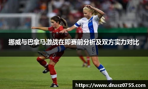 挪威与巴拿马激战在即赛前分析及双方实力对比